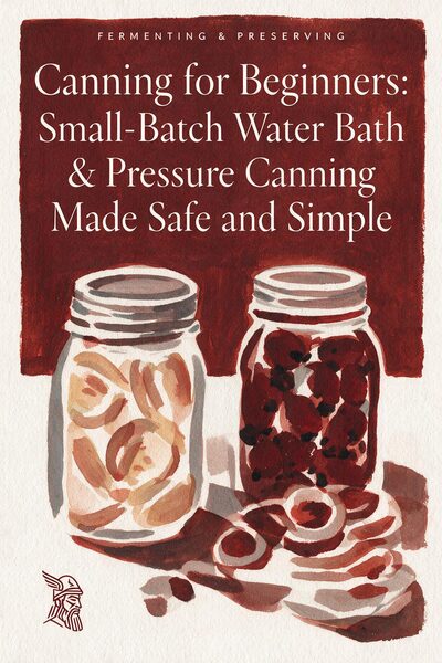 Canning for Beginners: Small-Batch Water Bath & Pressure Canning Made Safe and Simple